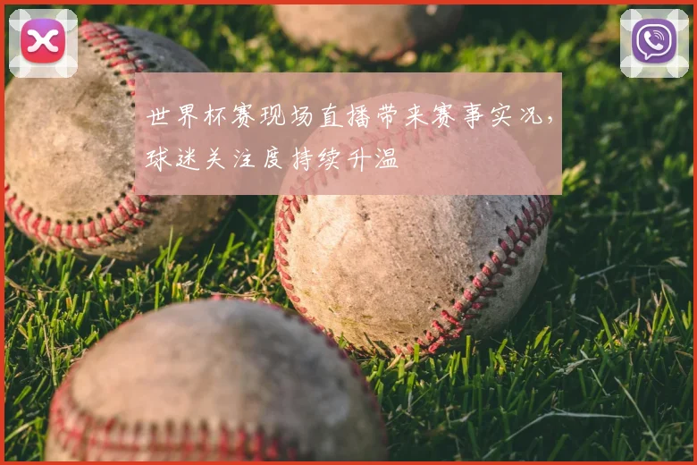 世界杯赛现场直播带来赛事实况，球迷关注度持续升温