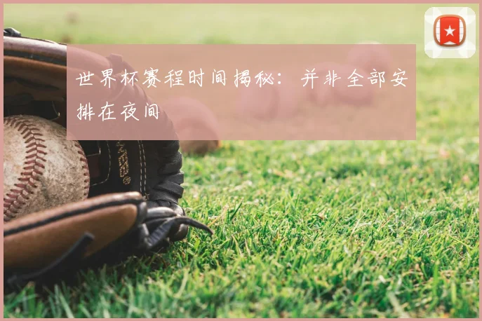 世界杯赛程时间揭秘：并非全部安排在夜间