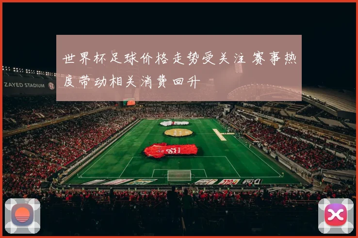 世界杯足球价格走势受关注 赛事热度带动相关消费回升
