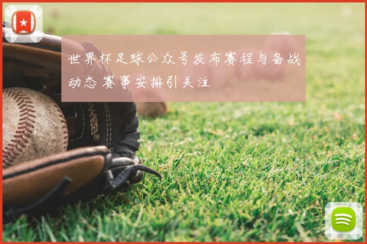 世界杯足球公众号发布赛程与备战动态 赛事安排引关注