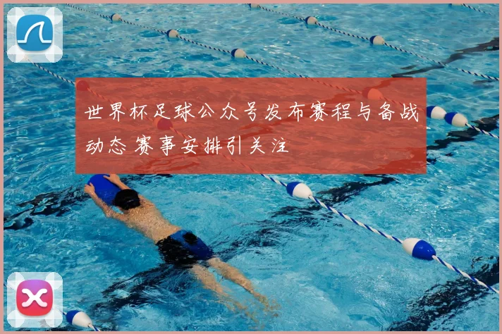 世界杯足球公众号发布赛程与备战动态 赛事安排引关注