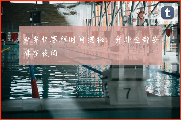 世界杯赛程时间揭秘：并非全部安排在夜间