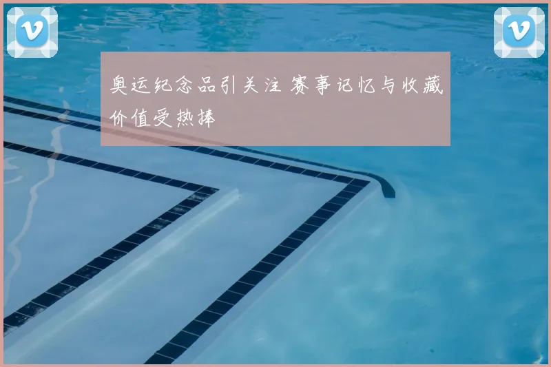 奥运纪念品引关注 赛事记忆与收藏价值受热捧