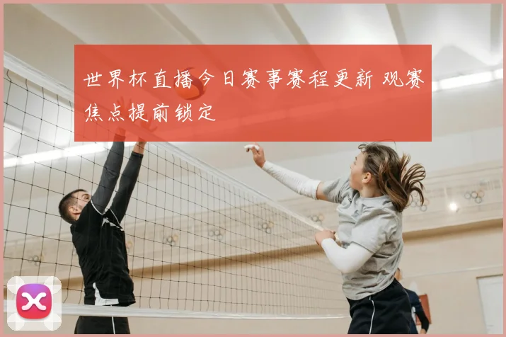 世界杯直播今日赛事赛程更新 观赛焦点提前锁定
