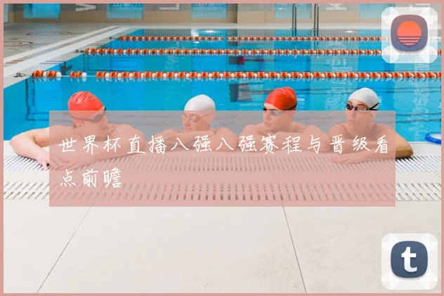 世界杯直播八强八强赛程与晋级看点前瞻