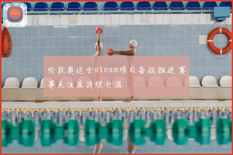伦敦奥运会steam项目备战推进 赛事关注度持续升温
