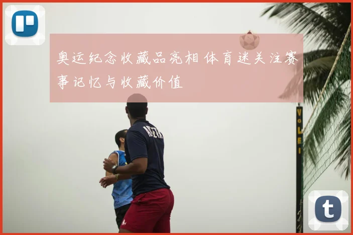 奥运纪念收藏品亮相 体育迷关注赛事记忆与收藏价值