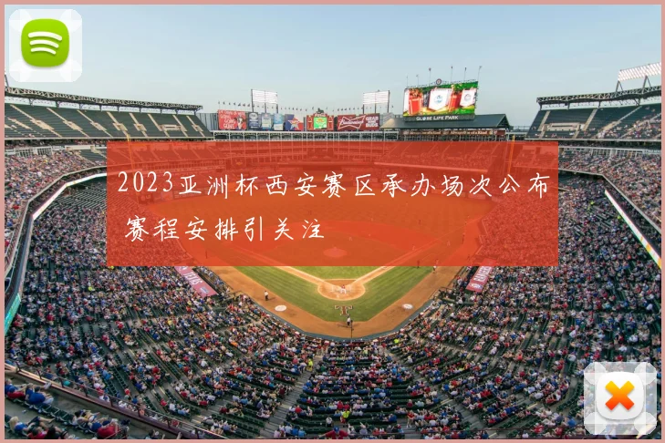2023亚洲杯西安赛区承办场次公布 赛程安排引关注