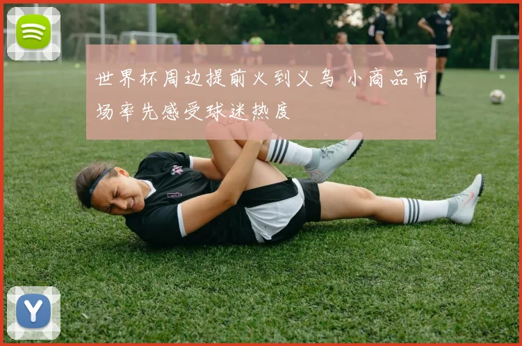 世界杯周边提前火到义乌 小商品市场率先感受球迷热度