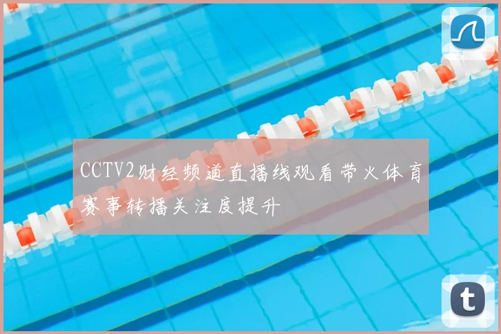 CCTV2财经频道直播线观看带火体育赛事转播关注度提升