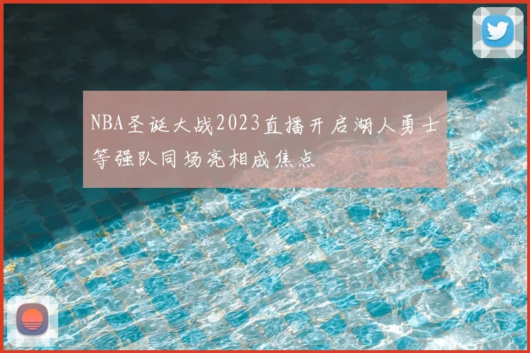 NBA圣诞大战2023直播开启湖人勇士等强队同场亮相成焦点