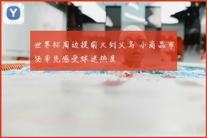 世界杯周边提前火到义乌 小商品市场率先感受球迷热度