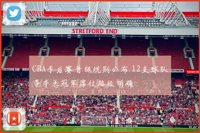 CBA季后赛晋级规则公布 12支球队争夺总冠军席位路径明确