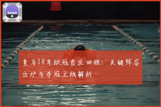 皇马18年欧冠首发回顾：关键阵容出炉与夺冠主线解析