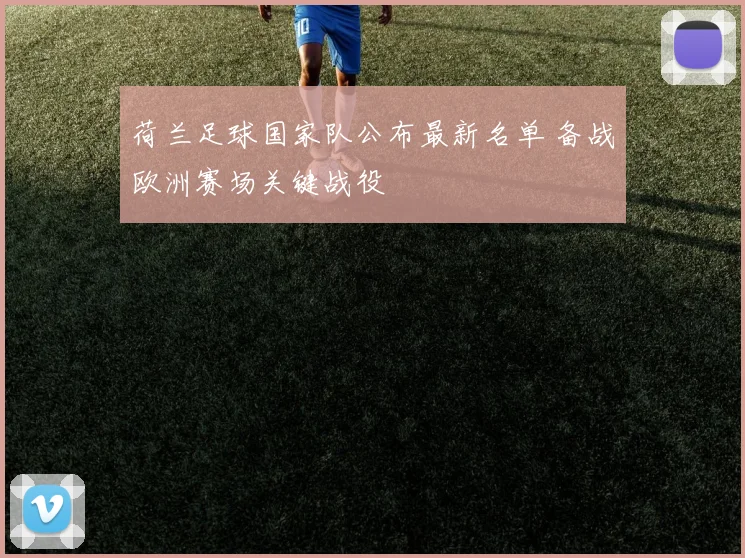 荷兰足球国家队公布最新名单 备战欧洲赛场关键战役