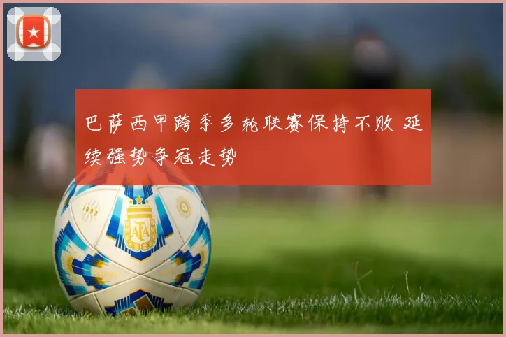 巴萨西甲跨季多轮联赛保持不败 延续强势争冠走势