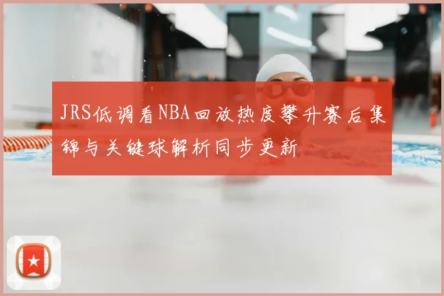 JRS低调看NBA回放热度攀升赛后集锦与关键球解析同步更新
