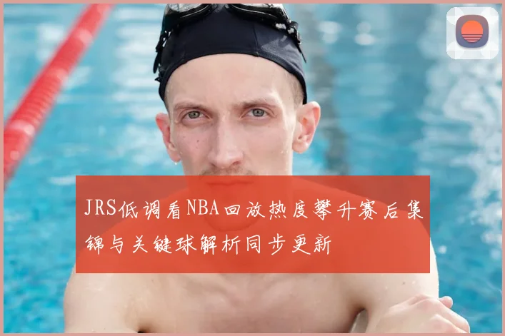 JRS低调看NBA回放热度攀升赛后集锦与关键球解析同步更新