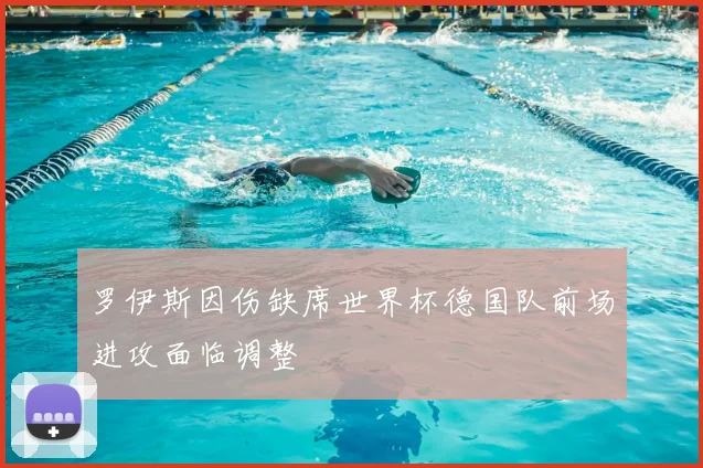 罗伊斯因伤缺席世界杯德国队前场进攻面临调整