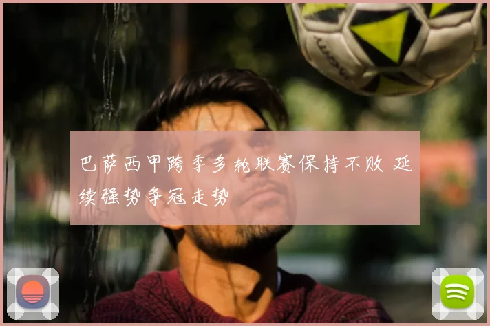 巴萨西甲跨季多轮联赛保持不败 延续强势争冠走势