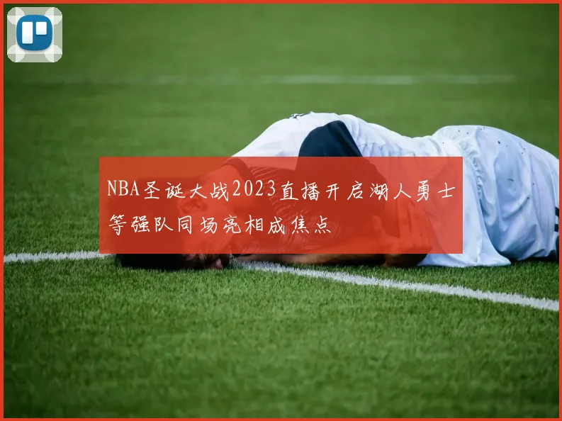 NBA圣诞大战2023直播开启湖人勇士等强队同场亮相成焦点