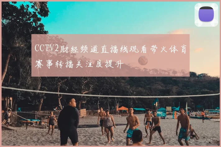CCTV2财经频道直播线观看带火体育赛事转播关注度提升
